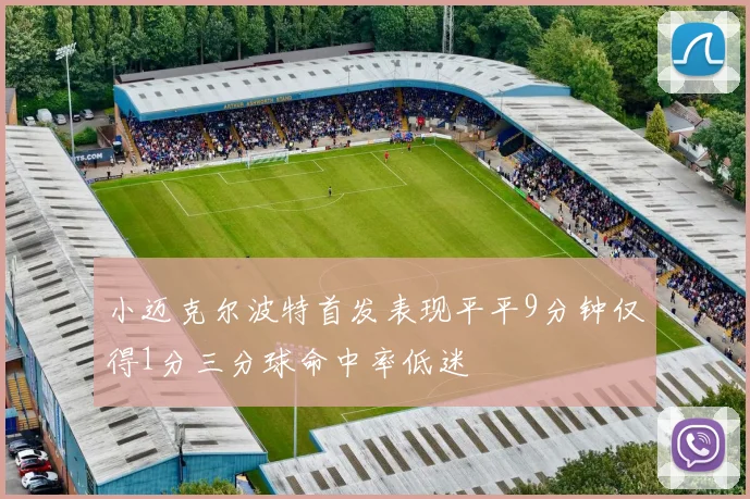 小迈克尔波特首发表现平平9分钟仅得1分三分球命中率低迷