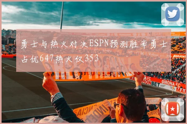 勇士与热火对决ESPN预测胜率勇士占优647热火仅353