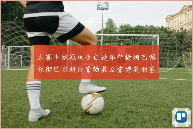 本赛季欧冠机会创造排行榜姆巴佩领衔巴尔科拉紧随其后索博奥利塞表现出色