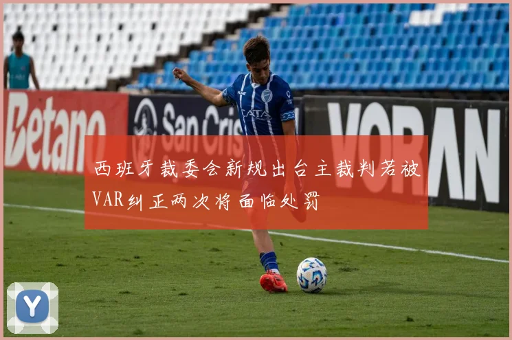 西班牙裁委会新规出台主裁判若被VAR纠正两次将面临处罚