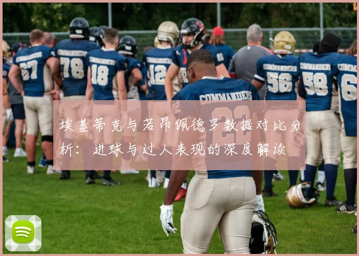 埃基蒂克与若昂佩德罗数据对比分析：进球与过人表现的深度解读
