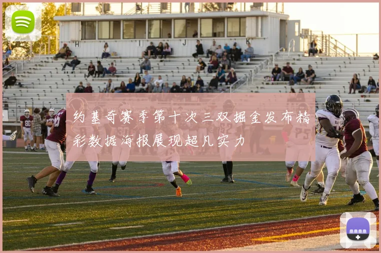 约基奇赛季第十次三双掘金发布精彩数据海报展现超凡实力