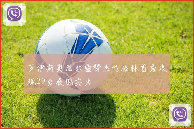 罗伊斯奥尼尔盛赞杰伦格林首秀表现29分展现实力