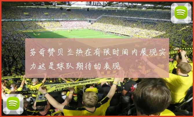芬奇赞贝兰热在有限时间内展现实力这是球队期待的表现