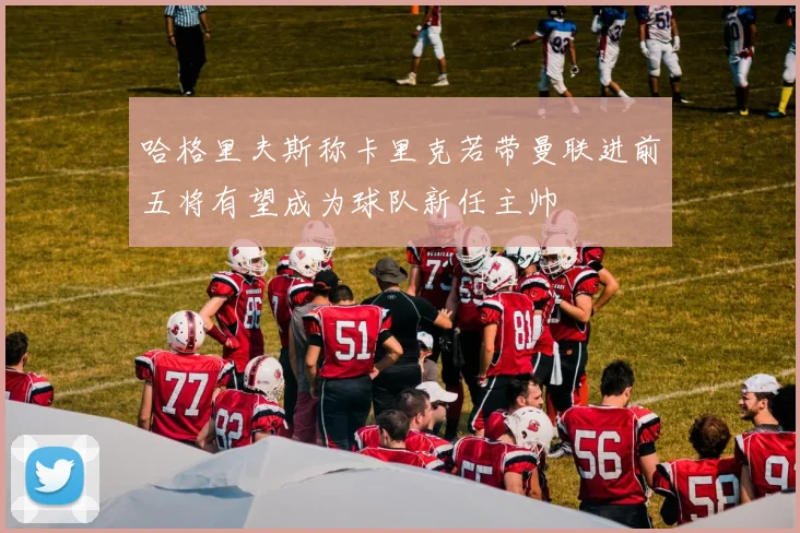 哈格里夫斯称卡里克若带曼联进前五将有望成为球队新任主帅