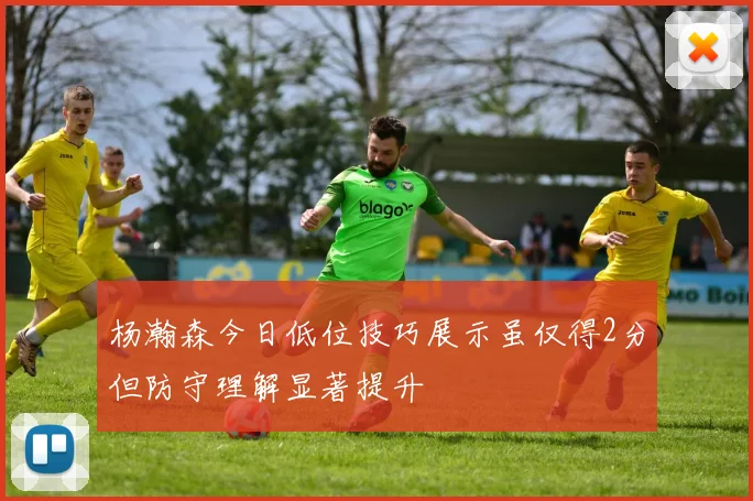 杨瀚森今日低位技巧展示虽仅得2分但防守理解显著提升