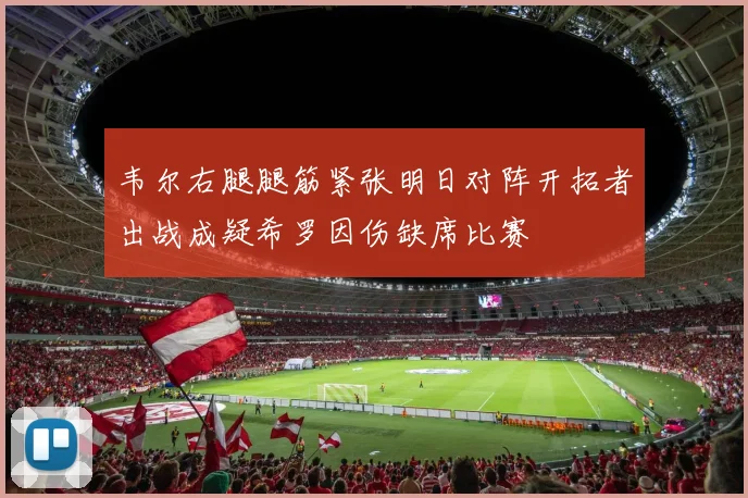 韦尔右腿腿筋紧张明日对阵开拓者出战成疑希罗因伤缺席比赛